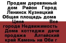 Продам деревянный дом › Район ­ Город Ленинск-Кузнецкий › Общая площадь дома ­ 64 › Цена ­ 1 100 000 - Все города Недвижимость » Дома, коттеджи, дачи продажа   . Алтайский край,Камень-на-Оби г.